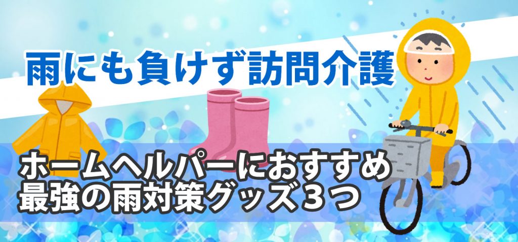 ホームヘルパーにおすすめ、最強の雨対策グッズ３つ